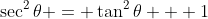 \sec^2{\theta} = \tan^2{\theta} + 1