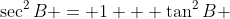 \sec^2{B} = 1 + \tan^2{B} 