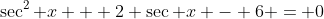 \sec^2 x + 2 \sec x - 6 = 0