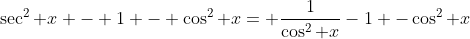 \sec^2 x - 1 - \cos^2 x= \frac{1}{\cos^2 x}-1 -\cos^2 x