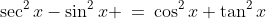 28.\;\sec^2x-\sin^2x \:=\:\cos^2x+\tan^2x