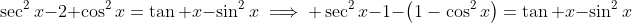 \sec^2x-2+\cos^2x=\tan x-\sin^2x\implies \sec^2x-1-\left(1-\cos^2x\right)=\tan x-\sin^2x