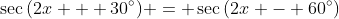 \sec{(2x + 30^\circ)} = \sec{(2x - 60^\circ)}