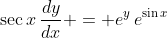 \sec{x}\,\frac{dy}{dx} = e^y\,e^{\sin{x}}