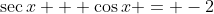 \sec{x} + \cos{x} = -2
