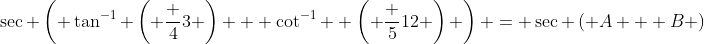 \sec \left( \tan^{-1} \left( \frac {4}{3} \right) + \cot^{-1}  \left( \frac {5}{12} \right) \right) = \sec \left( A + B \right)