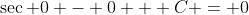 \sec 0 - 0 + C = 0