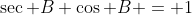 \sec B \cos B = 1