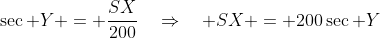 \sec Y = \frac{SX}{200}\quad\Rightarrow\quad SX = 200\sec Y\;\;\bf{[1]}