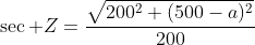 \sec Z=\frac{\sqrt{200^2+(500-a)^2}}{200}