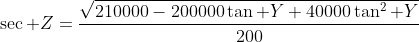 \sec Z=\frac{\sqrt{210000-200000\tan Y+40000\tan^2 Y}}{200}