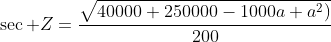 \sec Z=\frac{\sqrt{40000+250000-1000a+a^2)}}{200}