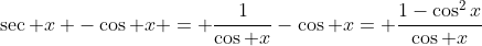 \sec x -\cos x = \frac{1}{\cos x}-\cos x= \frac{1-\cos^2x}{\cos x}