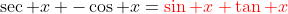 \sec x -\cos x={\color{red}\sin x \tan x}
