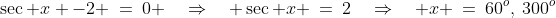 \sec x -2 \:=\:0 \quad\Rightarrow\quad \sec x \:=\:2\quad\Rightarrow\quad x \:=\:60^o,\:300^o
