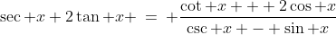 \sec x+2\tan x \:=\: \frac{\cot x + 2\cos x}{\csc x - \sin x}