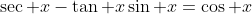 \sec x-\tan x\sin x=\cos x