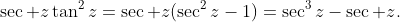 \sec z\tan^2z=\sec z(\sec^2z-1)=\sec^3z-\sec z.