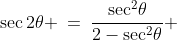 \sec2\theta \:=\:\frac{\sec^2\!\theta}{2-\sec^2\!\theta} 