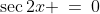 \sec2x \:=\:0\;\hdots\text{ impossible}