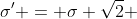\sigma' = \sigma \sqrt{2} 