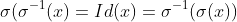 \sigma(\sigma^{-1}(x)=Id(x)=\sigma^{-1}(\sigma(x))