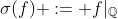 \sigma(f) := f|_{\mathbb{Q}}