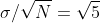 \sigma/\sqrt{N}=\sqrt{5}