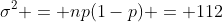 \sigma^2 = np(1-p) = 112