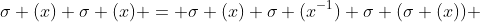 \sigma (x) \sigma (x) = \sigma (x) \sigma (x^{-1}) \sigma (\sigma (x)) 