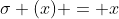 \sigma (x) = x