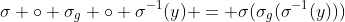 \sigma \circ \sigma_g \circ \sigma^{-1}(y) = \sigma(\sigma_g(\sigma^{-1}(y)))