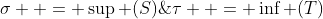 \sigma  = \sup (S)\;\& \;\tau  = \inf (T)