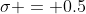 \sigma = 0.5
