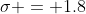 \sigma = 1.8
