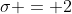 \sigma = 2