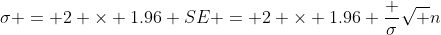\sigma = 2 \times 1.96 SE = 2 \times 1.96 \frac {\sigma}{\sqrt n}