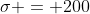 \sigma = 200