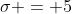\sigma = 5