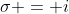 \sigma = i