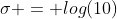 \sigma = log(10)
