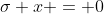 \sigma x = 0