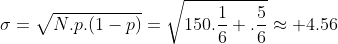 \sigma=\sqrt{N.p.(1-p)}=\sqrt{150.\frac{1}{6} .\frac{5}{6}}\approx 4.56