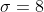 \sigma=8