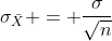 \sigma_{\bar{X}} = \frac{\sigma}{\sqrt{n}}