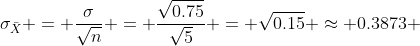 \sigma_{\bar{X}} = \frac{\sigma}{\sqrt{n}} = \frac{\sqrt{0.75}}{\sqrt{5}} = \sqrt{0.15} \approx 0.3873 
