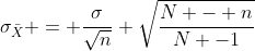 \sigma_{\bar{X}} = \frac{\sigma}{\sqrt{n}} \sqrt{\frac{N - n}{N -1}}