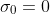 \sigma_0=0