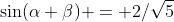 \sin(\alpha+\beta) = 2/\sqrt5