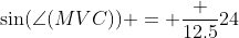 \sin(\angle(MVC)) = \dfrac {12.5}{24}~\implies~\angle(MVC)\approx 31.388^\circ